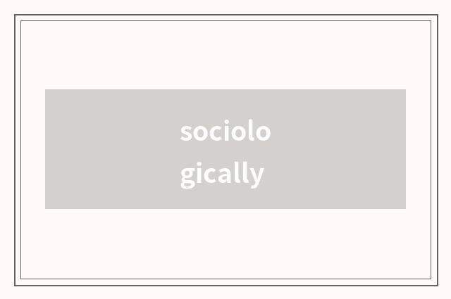 sociologically