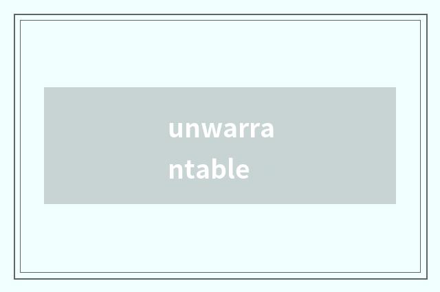 unwarrantable