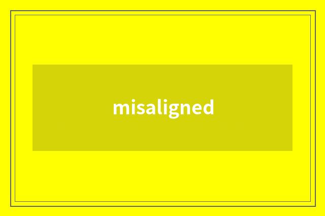 misaligned