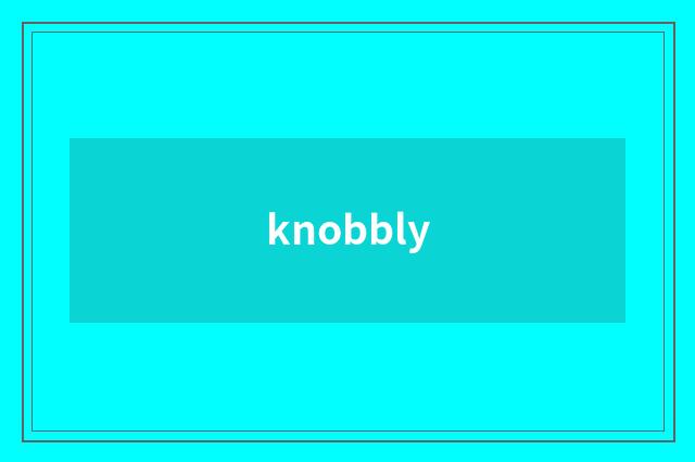 knobbly