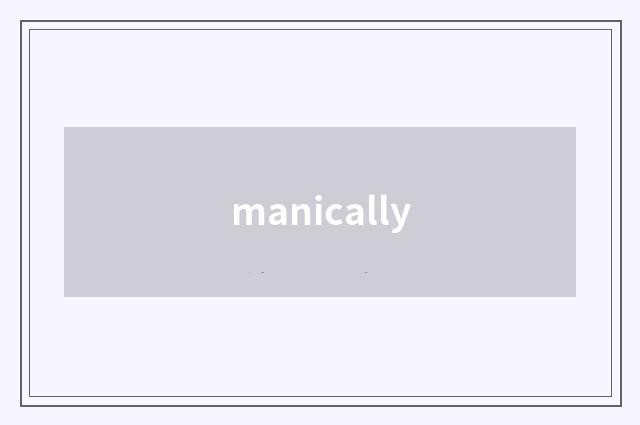manically