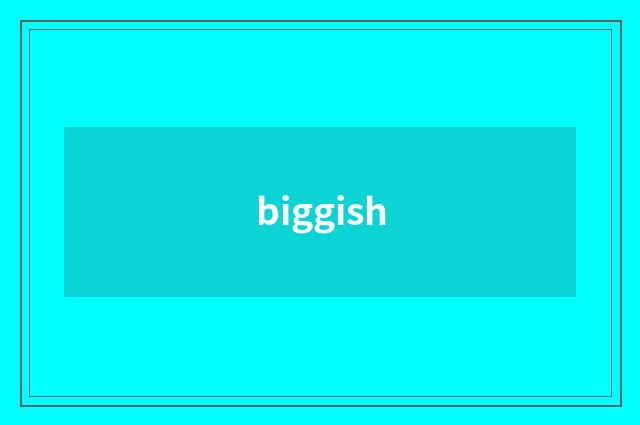 biggish