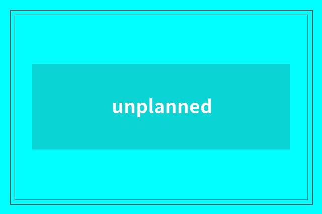 unplanned