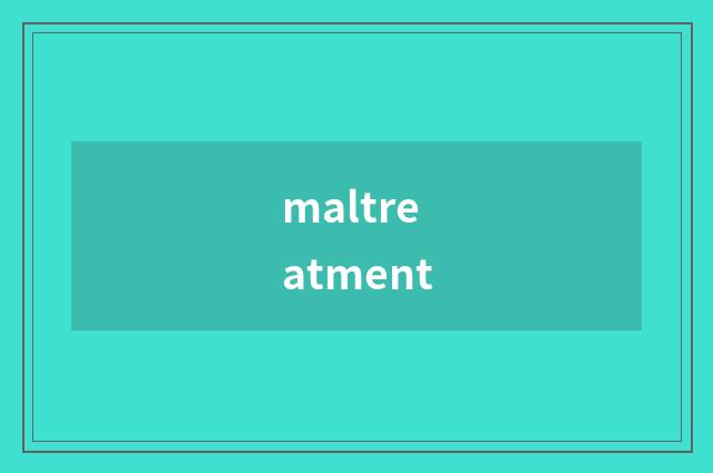 maltreatment