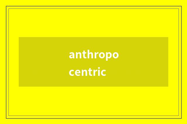 anthropocentric