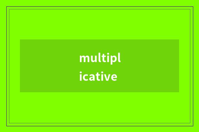multiplicative