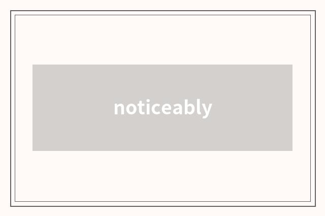 noticeably