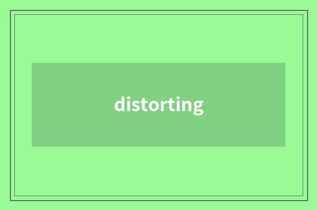 distorting