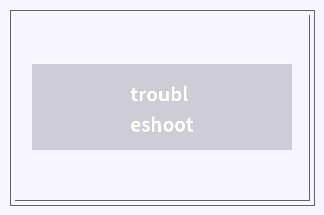 troubleshoot
