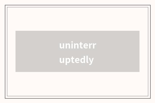 uninterruptedly
