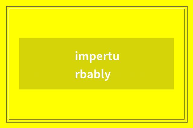 imperturbably