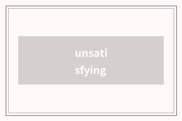 unsatisfying