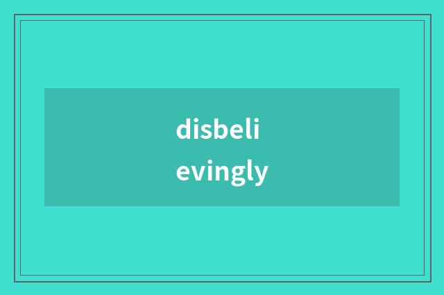 disbelievingly