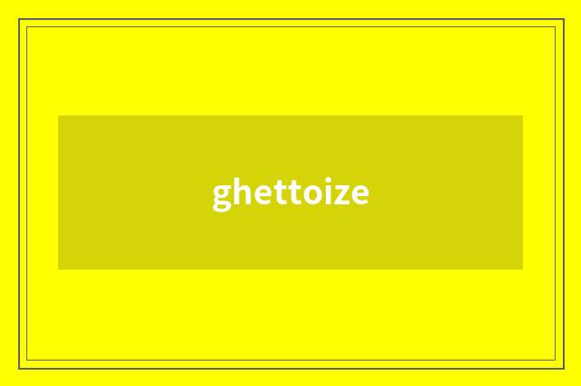ghettoize