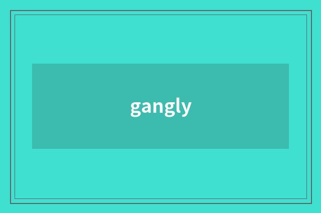 gangly