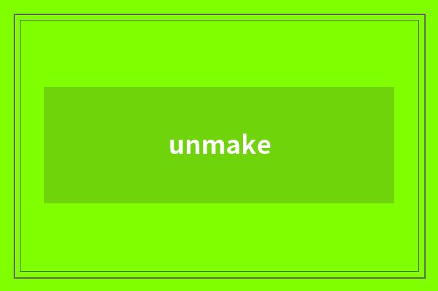 unmake