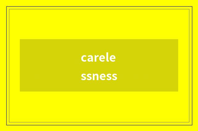 carelessness