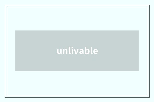 unlivable