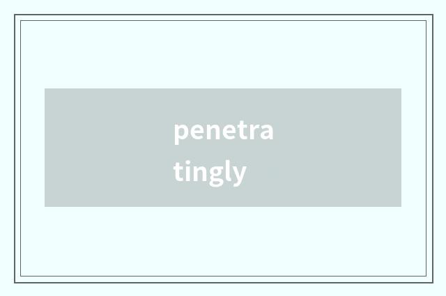 penetratingly