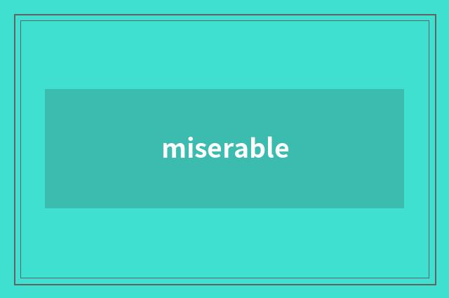 miserable