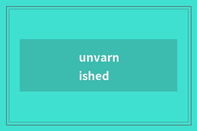 unvarnished