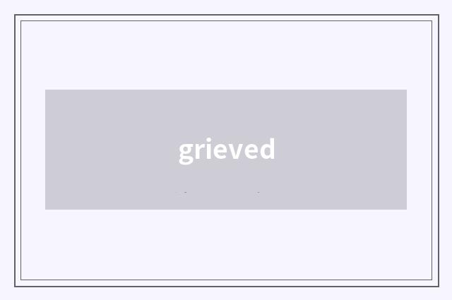 grieved