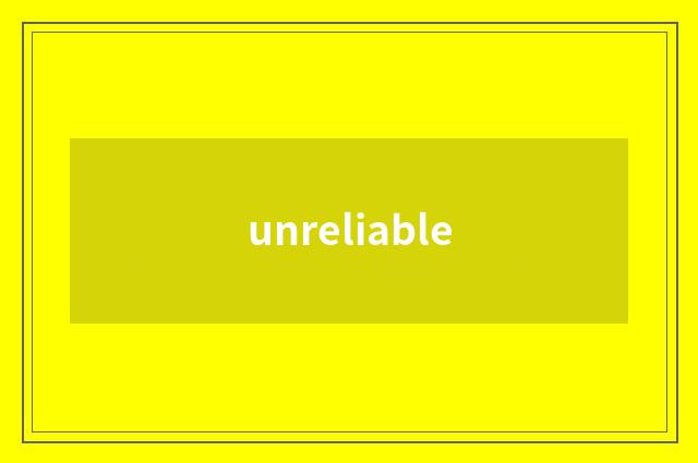 unreliable