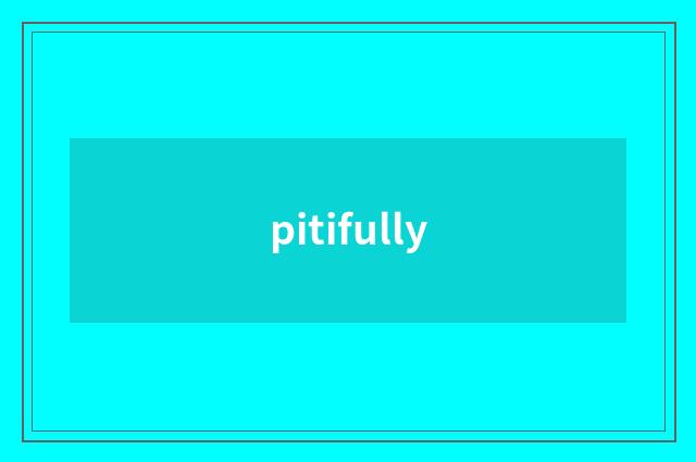 pitifully