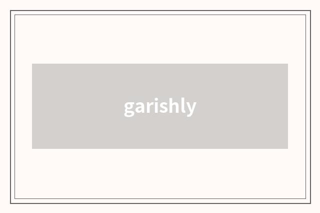 garishly