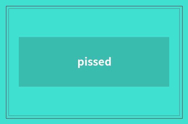 pissed