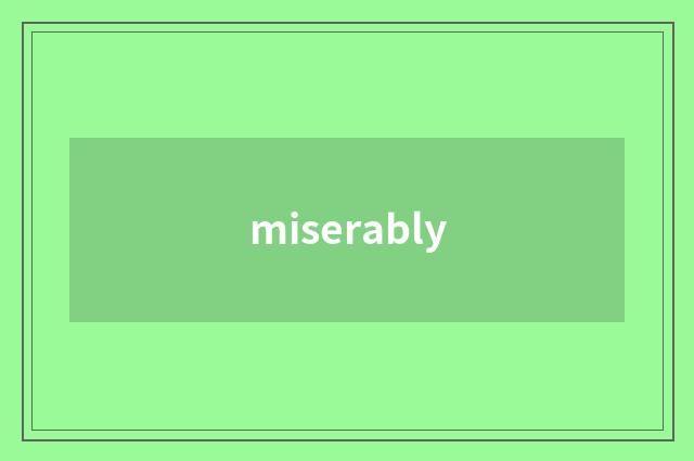 miserably