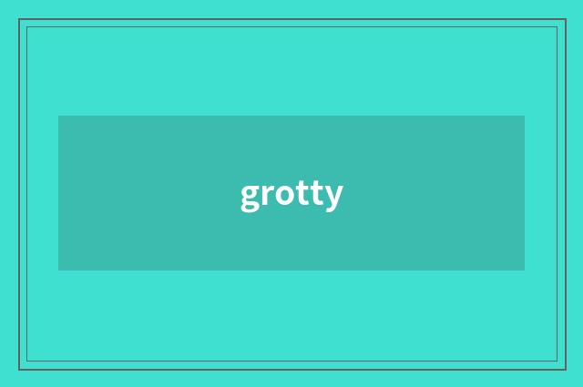 grotty