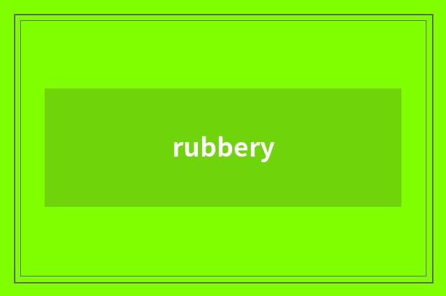 rubbery