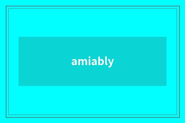 amiably