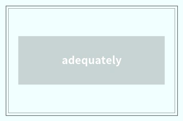 adequately