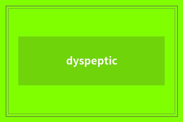 dyspeptic
