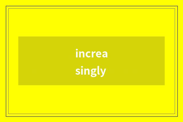 increasingly