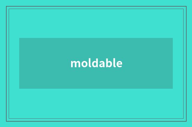moldable