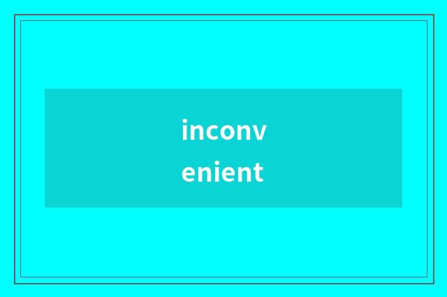 inconvenient