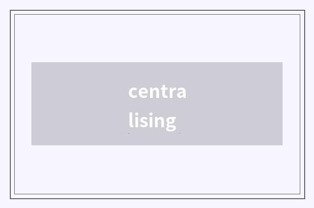 centralising