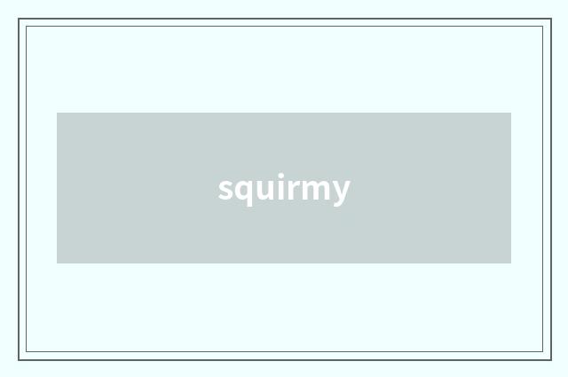 squirmy