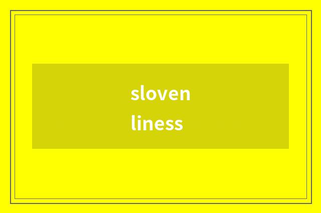 slovenliness