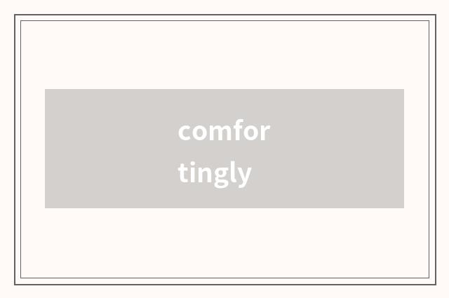 comfortingly