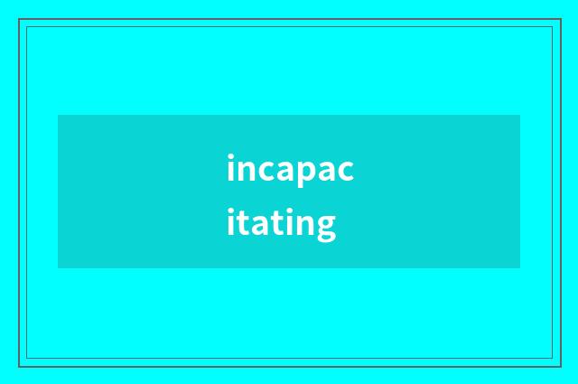 incapacitating