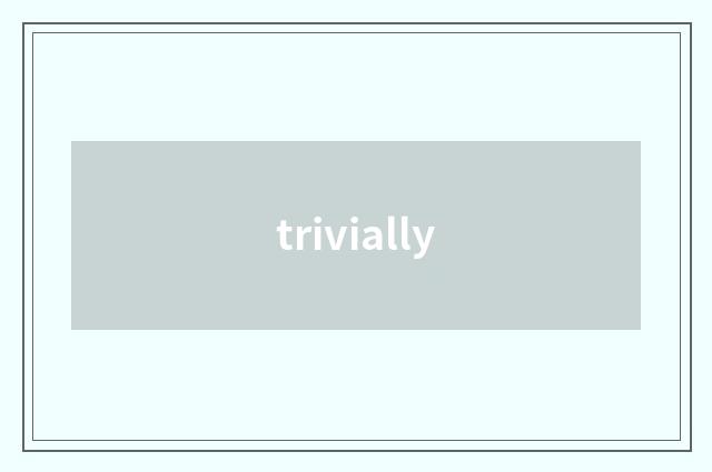 trivially