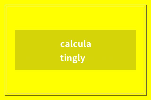calculatingly
