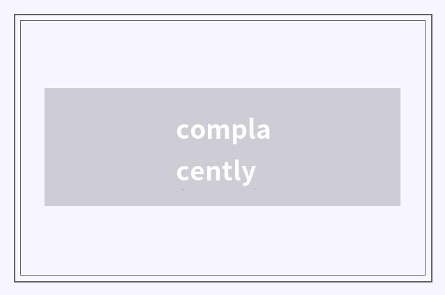 complacently