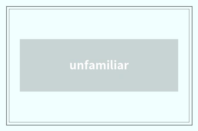 unfamiliar