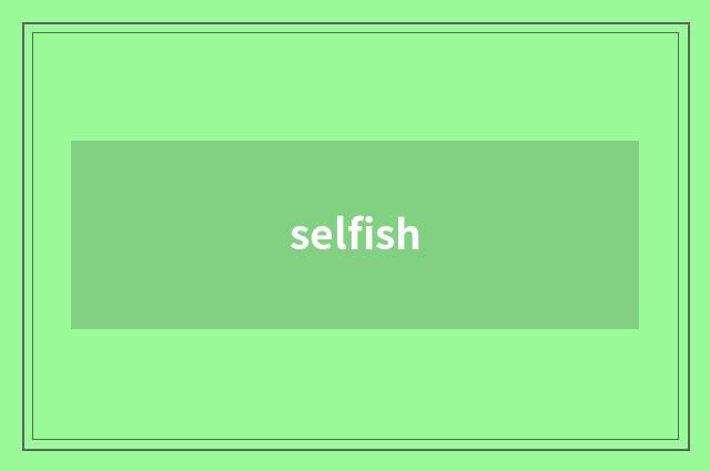 selfish
