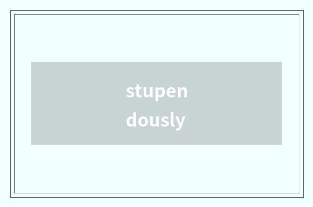 stupendously